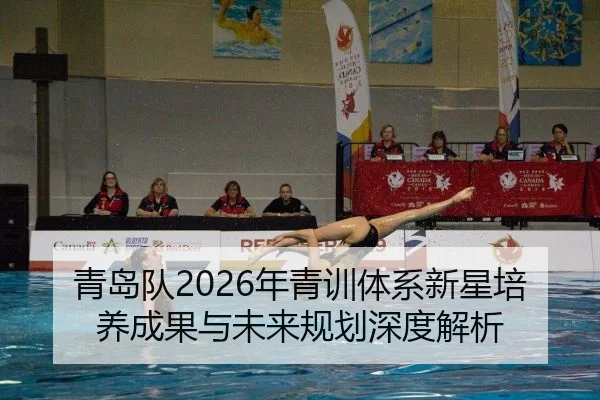 青岛队2026年青训体系新星培养成果与未来规划深度解析
