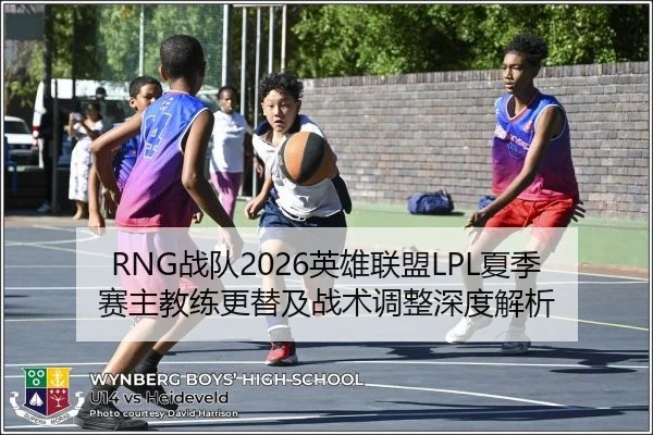 RNG战队2026英雄联盟LPL夏季赛主教练更替及战术调整深度解析