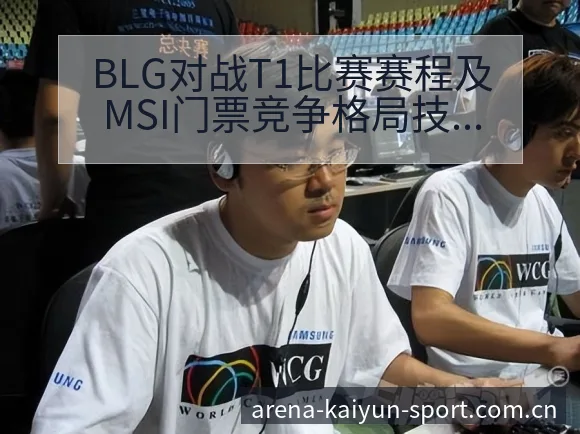 BLG对战T1比赛赛程及MSI门票竞争格局技术特点深度分 - 开云体育